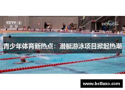 青少年体育新热点：潜艇游泳项目掀起热潮