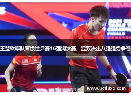 王楚钦率队晋级世乒赛16强淘汰赛，混双决出八强强势争夺