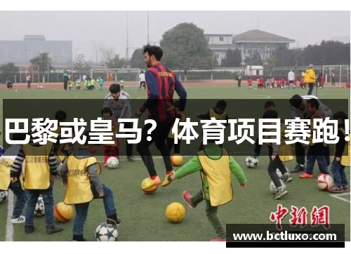 巴黎或皇马？体育项目赛跑！